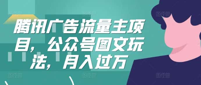 腾讯广告流量主项目,公众号图文玩法,月入过万-优优云创网