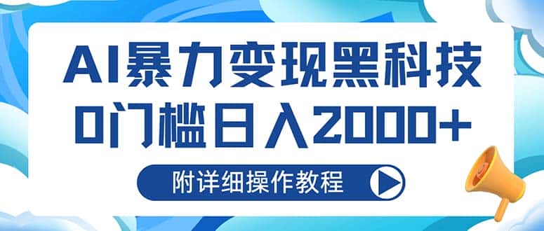 （13133期）AI暴力变现黑科技，0门槛日入2000+（附详细操作教程）-优优云创网