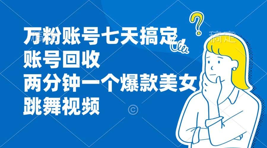 （13136期）万粉账号七天搞定，账号回收，两分钟一个爆款美女跳舞视频-优优云创网