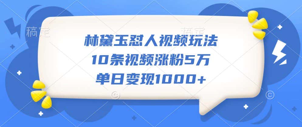 林黛玉怼人视频玩法,10条视频涨粉5万,单日变现1000+-优优云创网