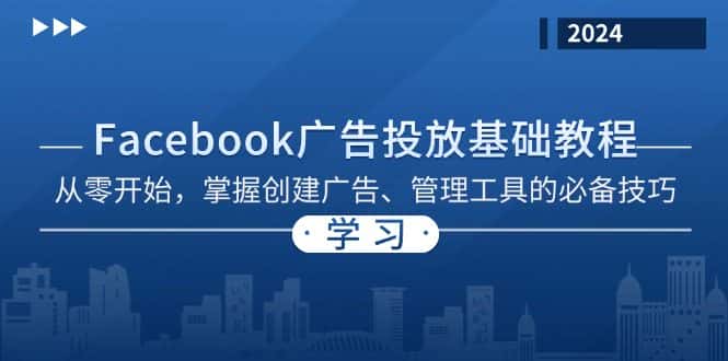 (13148期)Facebook 广告投放基础教程:从零开始,掌握创建广告、管理工具的必备技巧-优优云创网
