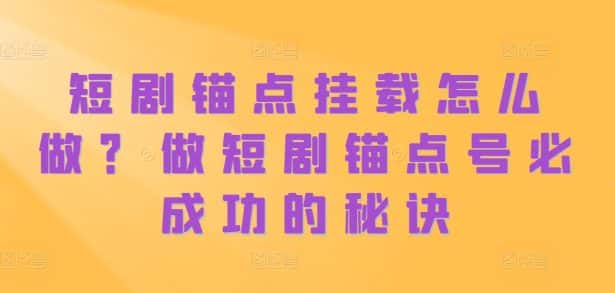 短剧锚点挂载怎么做？做短剧锚点号必成功的秘诀-优优云创网