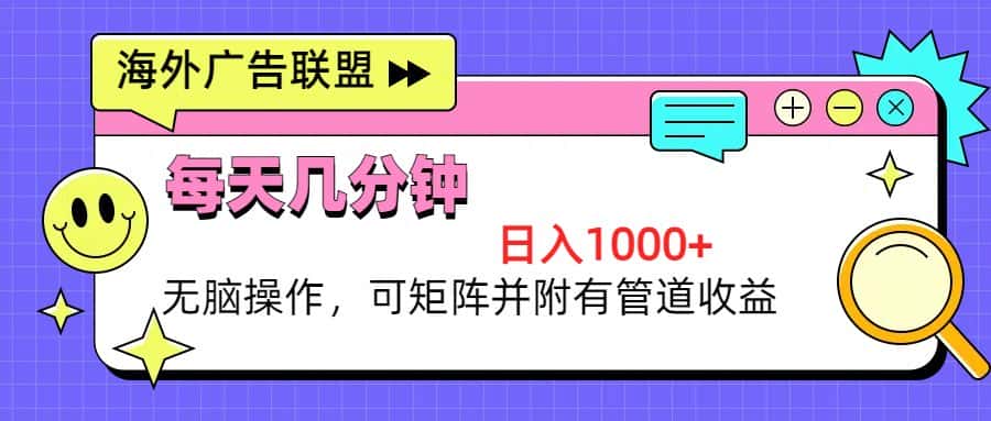 (13151期)海外广告联盟,每天几分钟日入1000+无脑操作,可矩阵并附有管道收益-优优云创网
