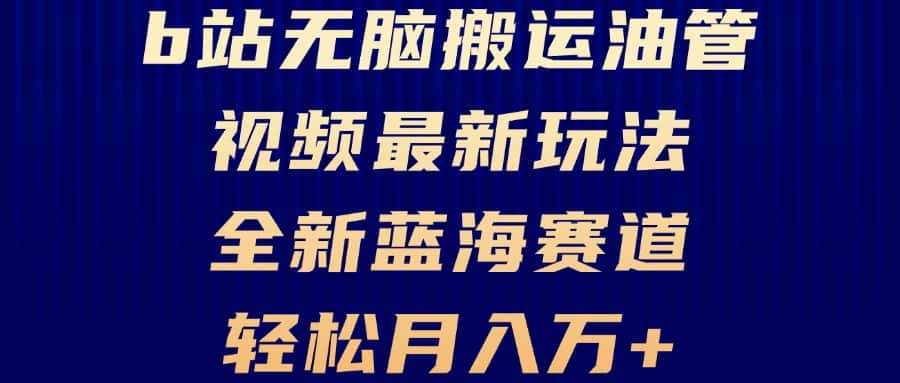 (13155期)B站无脑搬运油管视频最新玩法,轻松月入过万,小白轻松上手,全新蓝海赛道-优优云创网
