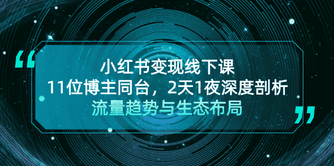 （13157期）小红书变现线下课！11位博主同台，2天1夜深度剖析流量趋势与生态布局-优优云创网