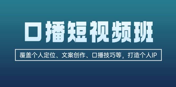 (13162期)口播短视频班:覆盖个人定位、文案创作、口播技巧等,打造个人IP-优优云创网