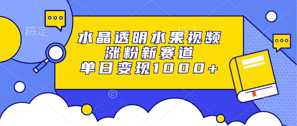 (13163期)水晶透明水果视频,涨粉新赛道,单日变现1000+-优优云创网
