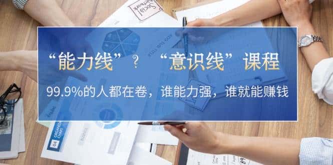 “能力线”“意识线”?99.9%的人都在卷,谁能力强,谁就能赚钱-优优云创网
