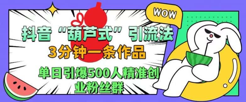 抖音葫芦式引流法，三分钟一条作品，单日引爆抖音500人精准创业粉丝群-优优云创网