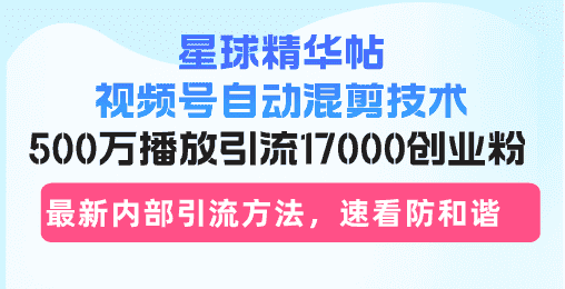 （13168期）星球精华帖视频号自动混剪技术，500万播放引流17000创业粉，最新内部引…-优优云创网
