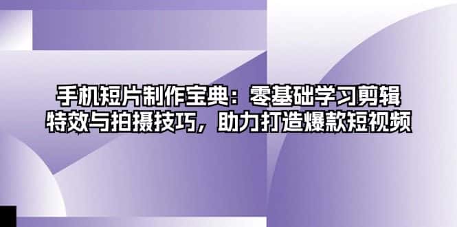 (13175期)手机短片制作宝典:零基础学习剪辑、特效与拍摄技巧,助力打造爆款短视频-优优云创网