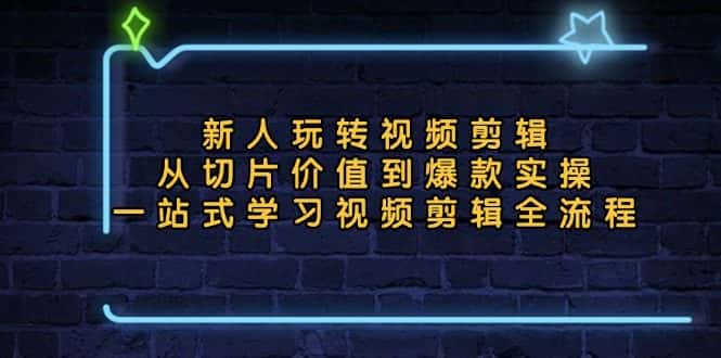 (13178期)新人玩转视频剪辑:从切片价值到爆款实操,一站式学习视频剪辑全流程-优优云创网