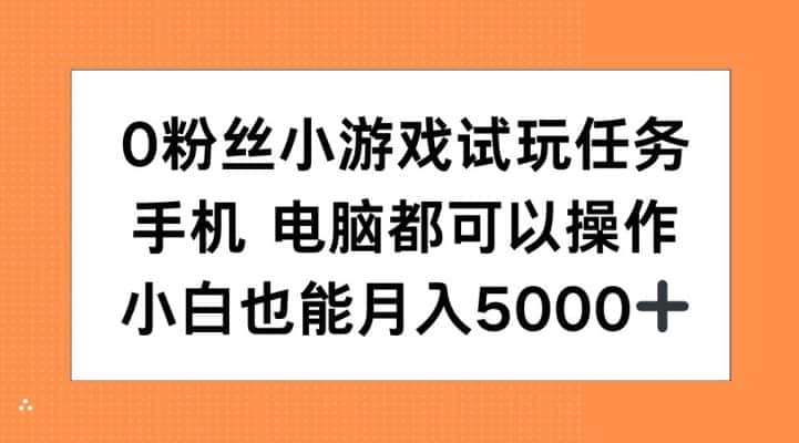 0粉丝小游戏试玩任务，手机电脑都可以操作，小白也能月入5000+-优优云创网