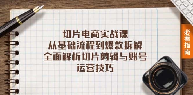 (13179期)切片电商实战课:从基础流程到爆款拆解,全面解析切片剪辑与账号运营技巧-优优云创网