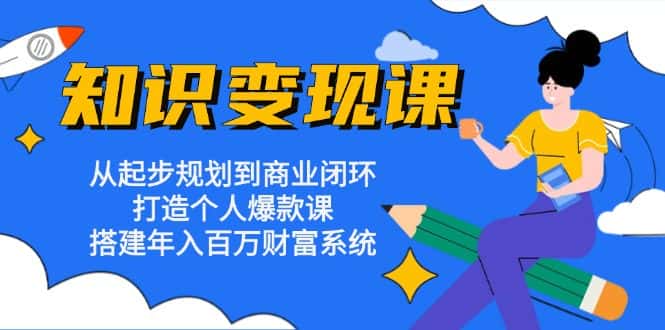 (13185期)知识变现课:从起步规划到商业闭环 打造个人爆款课 搭建年入百万财富系统-优优云创网