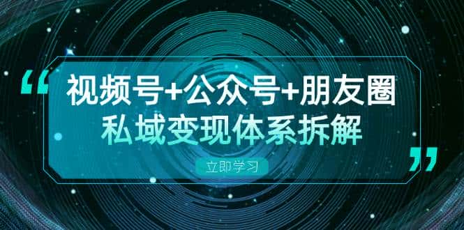 视频号+公众号+朋友圈私域变现体系拆解,全体平台流量枯竭下的应对策略-优优云创网