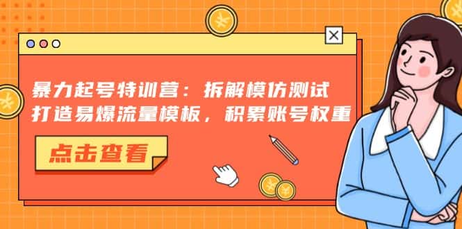 （13184期）暴力起号特训营：拆解模仿测试，打造易爆流量模板，积累账号权重-优优云创网