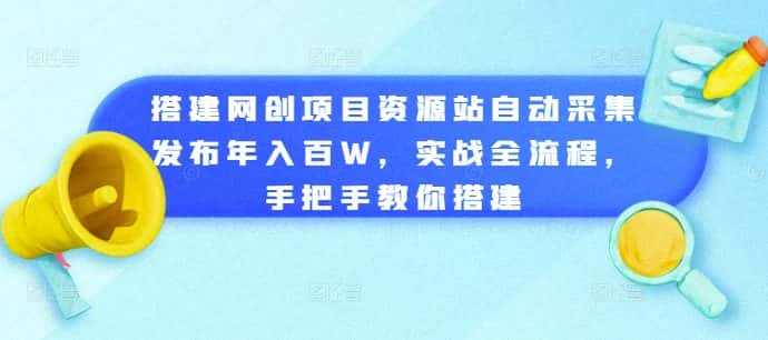 搭建网创项目资源站自动采集发布年入百W，实战全流程，手把手教你搭建-优优云创网
