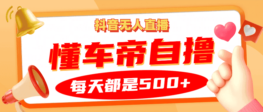 抖音无人直播“懂车帝”自撸玩法，每天2小时收益500+-优优云创网