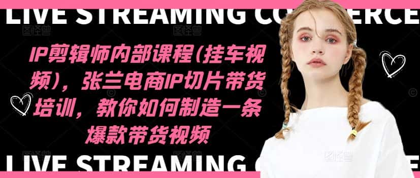IP剪辑师内部课程(挂车视频)（更新11月），张兰电商IP切片带货培训，教你如何制造一条爆款带货视频-优优云创网