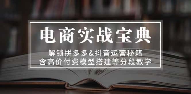 （13195期）电商实战宝典 解锁拼多多&抖音运营秘籍 含高价付费模型搭建等分段教学-优优云创网