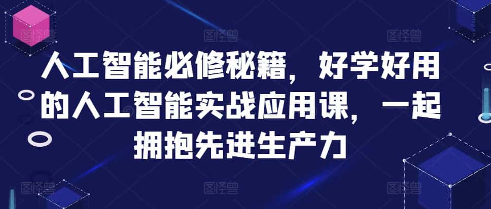 人工智能必修秘籍,好学好用的人工智能实战应用课,一起拥抱先进生产力-优优云创网