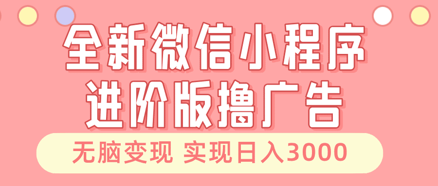 （13197期）全新微信小程序进阶版撸广告 无脑变现睡后也有收入 日入3000＋-优优云创网