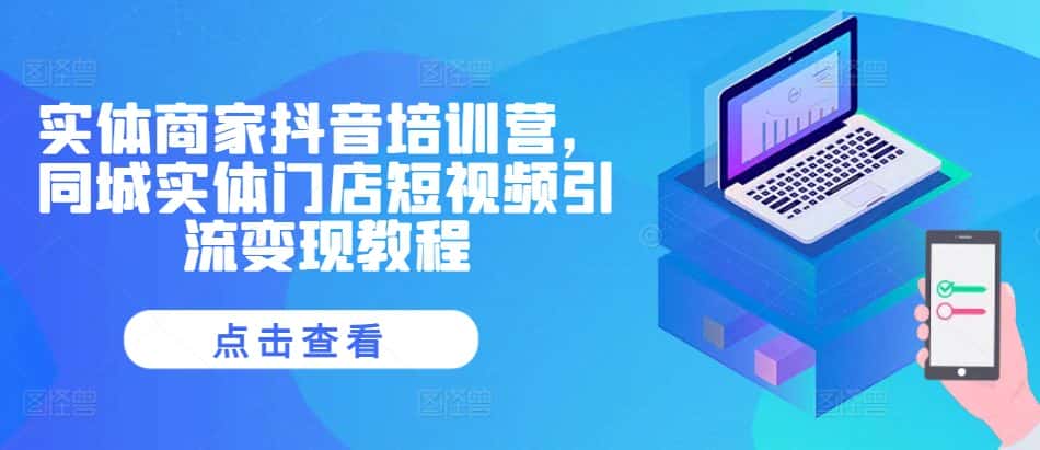 实体商家抖音培训营,同城实体门店短视频引流变现教程-优优云创网