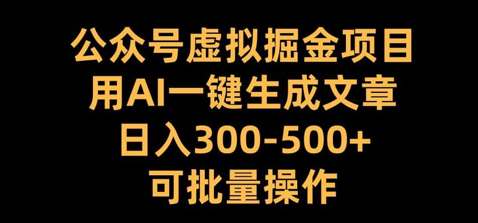 公众号虚拟掘金项目，用AI一键生成文章，日入300+可批量操作-优优云创网