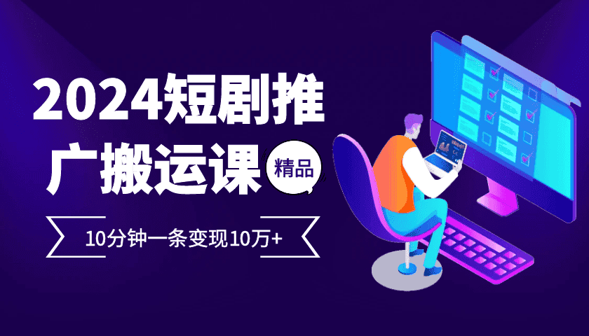 2024最火爆的项目短剧推广搬运实操课10分钟一条,单条变现10万+-优优云创网