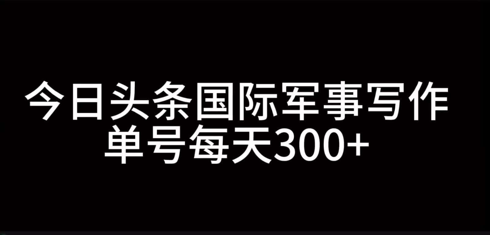 今日头条国际军事写作，利用AI创作，单号日入300+-优优云创网