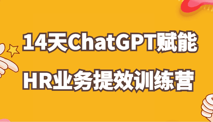 ChatGPT赋能HR业务提效14天训练营,从小白到应用高手在HR工作中灵活应用-优优云创网