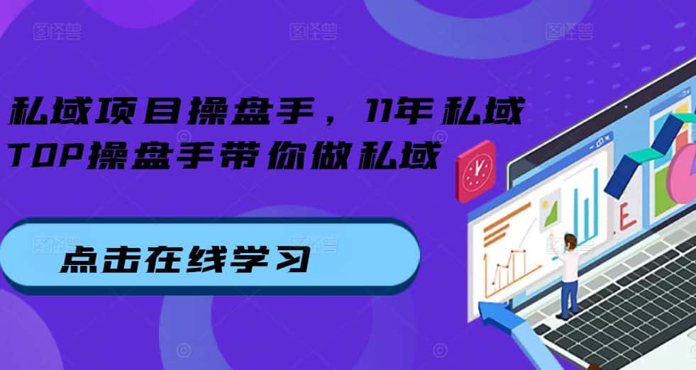 私域项目操盘手,11年私域TOP操盘手带你做私域-优优云创网