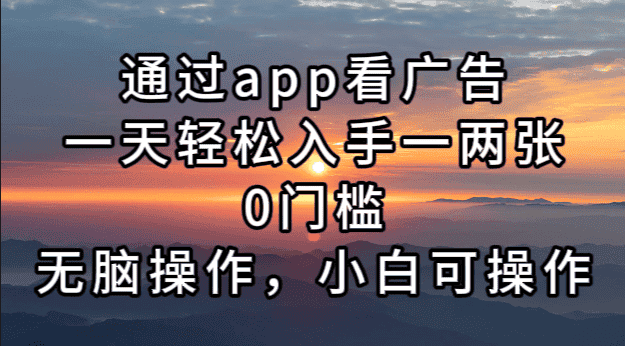 (13207期)通过app看广告,一天轻松入手一两张0门槛,无脑操作,小白可操作-优优云创网