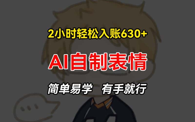 （13213期）2小时轻松入账630+赚钱项目，手把手教你做AI自制表情，简单易学有手就行-优优云创网