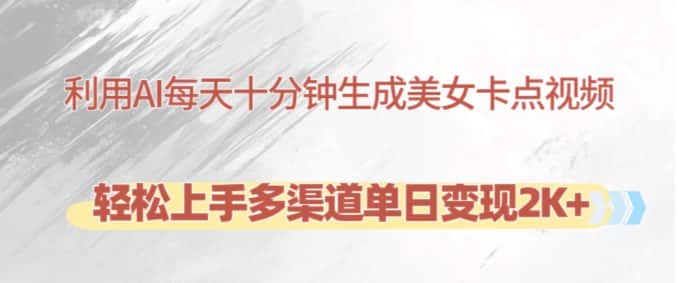 利用AI每天十分钟制作美女卡点视频,轻松上手多渠道单日变现2K+-优优云创网