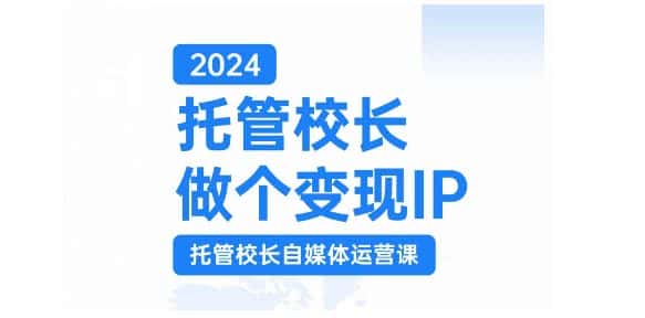 2024托管校长做个变现IP，托管校长自媒体运营课，利用短视频实现校区利润翻番-优优云创网