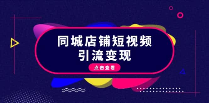 (13240期)同城店铺短视频引流变现:掌握抖音平台规则,打造爆款内容,实现流量变现-优优云创网