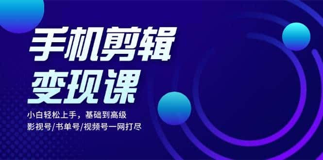 手机剪辑变现课:小白轻松上手,基础到高级 影视号/书单号/视频号一网打尽-优优云创网