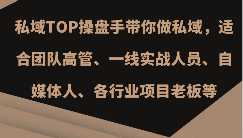私域TOP操盘手带你做私域，适合团队高管、一线实战人员、自媒体人、各行业项目老板等-优优云创网