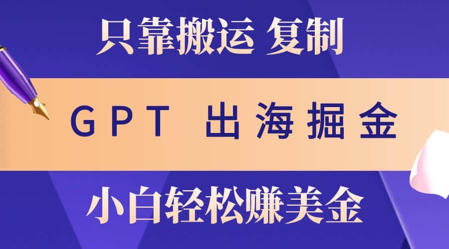 出海掘金搬运，赚老外美金，月入3w+，仅需GPT粘贴复制，小白也能玩转-优优云创网
