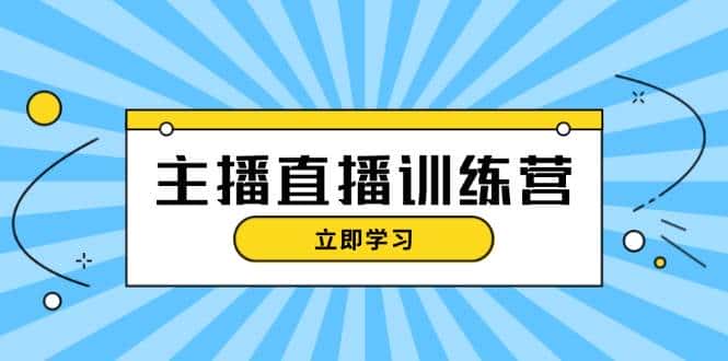 主播直播特训营:抖音直播间运营知识+开播准备+流量考核,轻松上手-优优云创网