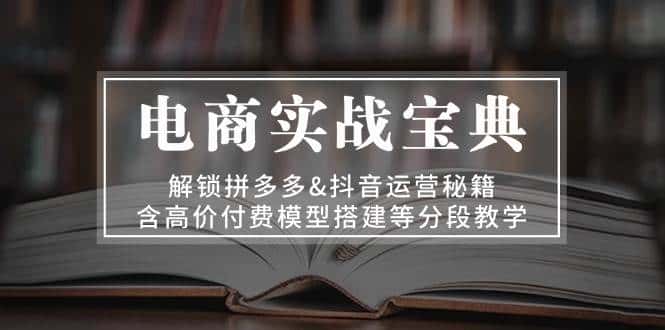 电商实战宝典:解锁拼多多&抖音运营秘籍,含高价付费模型搭建等分段教学-优优云创网