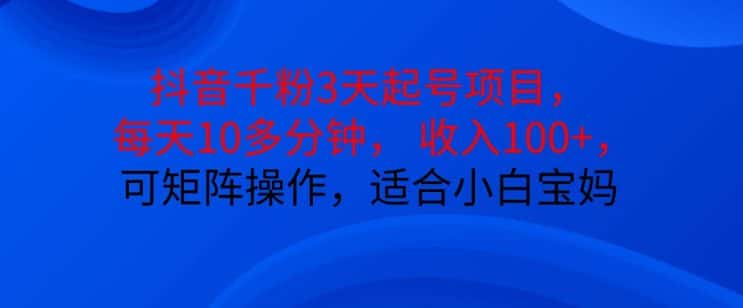抖音干粉3天起号项目,每天10多分钟,收入100+,可矩阵操作,适合小白宝妈-优优云创网