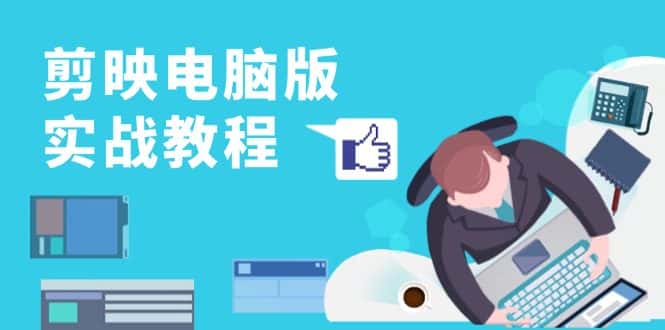 （13248期）剪映电脑版实战教程，0基础打造短视频剪辑高手，详解功能、工具与实操案例-优优云创网
