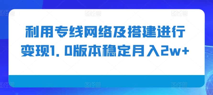 利用专线网络及搭建进行变现1.0版本稳定月入2w+-优优云创网