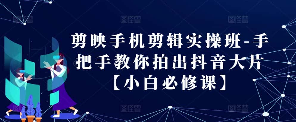 剪映手机剪辑实操班-手把手教你拍出抖音大片【小白必修课】-优优云创网
