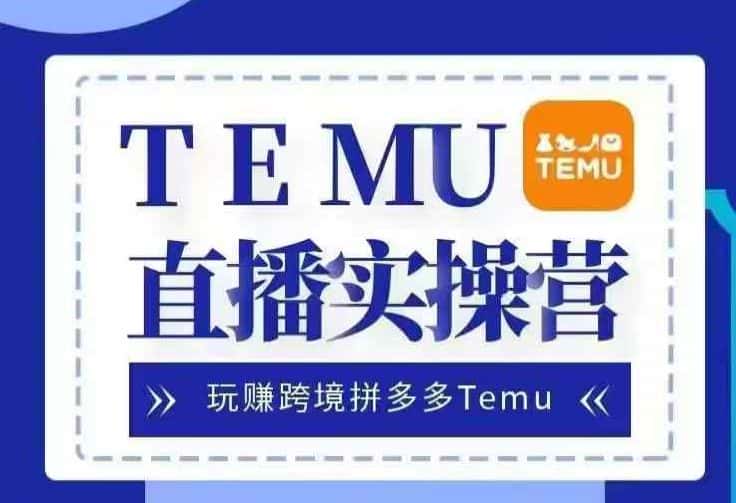 Temu直播实战营,玩赚跨境拼多多Temu,国内电商卷就出海赚美金-优优云创网