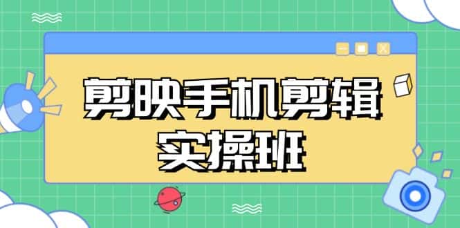 (13264期)剪映手机剪辑实战班,从入门到精通,抖音爆款视频制作秘籍分段讲解-优优云创网
