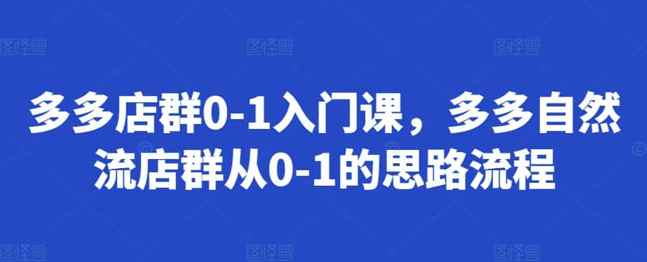 多多店群0-1入门课，多多自然流店群从0-1的思路流程-优优云创网
